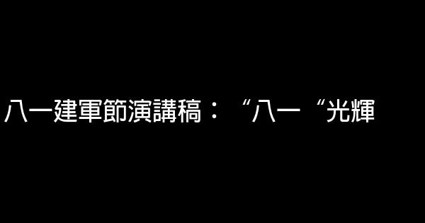 八一建軍節演講稿：“八一“光輝 0 (0)