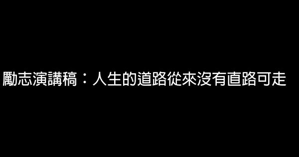 勵志演講稿：人生的道路從來沒有直路可走 0 (0)