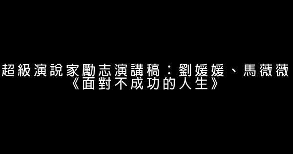 超級演說家勵志演講稿：劉媛媛、馬薇薇《面對不成功的人生》 0 (0)