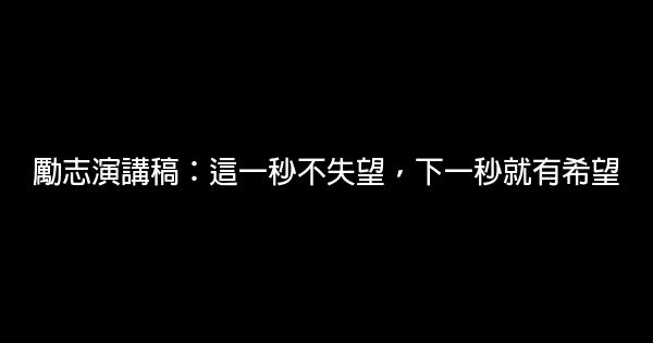 勵志演講稿：這一秒不失望，下一秒就有希望 0 (0)