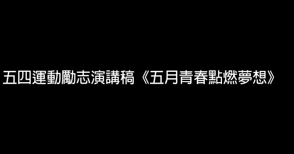 五四運動勵志演講稿《五月青春點燃夢想》 0 (0)