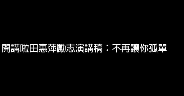 開講啦田惠萍勵志演講稿：不再讓你孤單 0 (0)