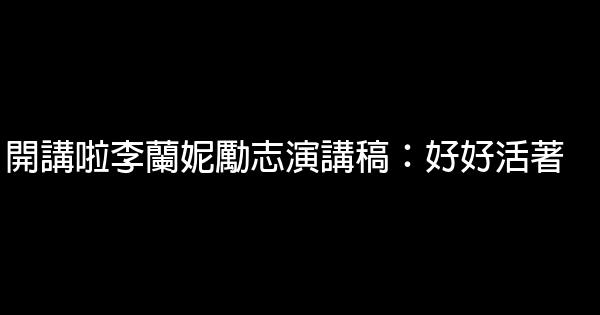 開講啦李蘭妮勵志演講稿：好好活著 0 (0)