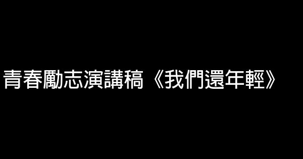 青春勵志演講稿《我們還年輕》 0 (0)