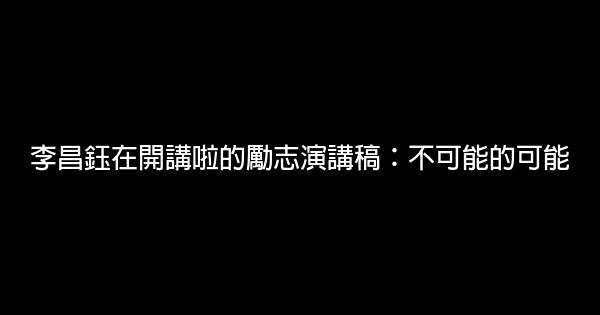 李昌鈺在開講啦的勵志演講稿：不可能的可能 0 (0)