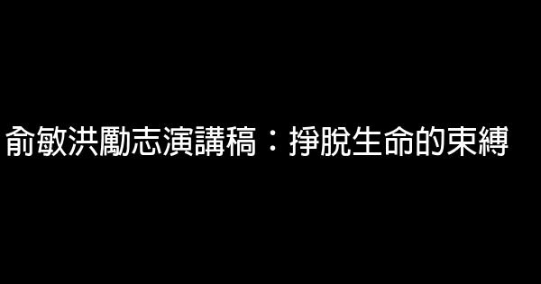 俞敏洪勵志演講稿：掙脫生命的束縛 0 (0)