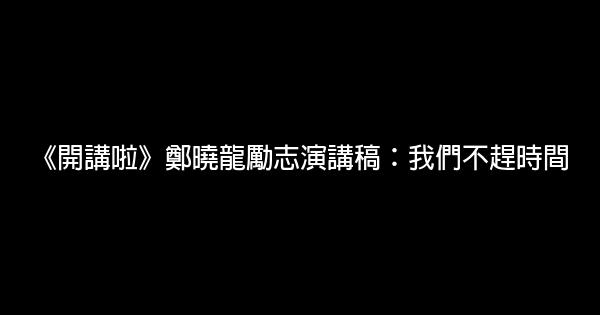 《開講啦》鄭曉龍勵志演講稿：我們不趕時間 0 (0)