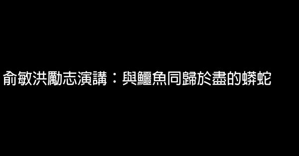 俞敏洪勵志演講：與鱷魚同歸於盡的蟒蛇 0 (0)