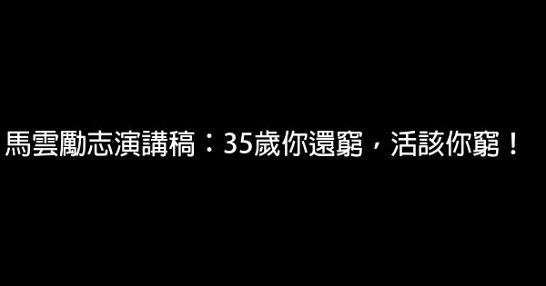 馬雲勵志演講稿：35歲你還窮，活該你窮！ 0 (0)