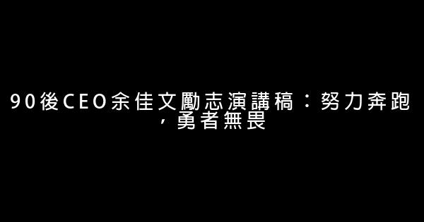 90後CEO余佳文勵志演講稿：努力奔跑，勇者無畏 0 (0)