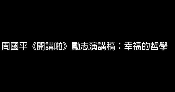 周國平《開講啦》勵志演講稿：幸福的哲學 0 (0)