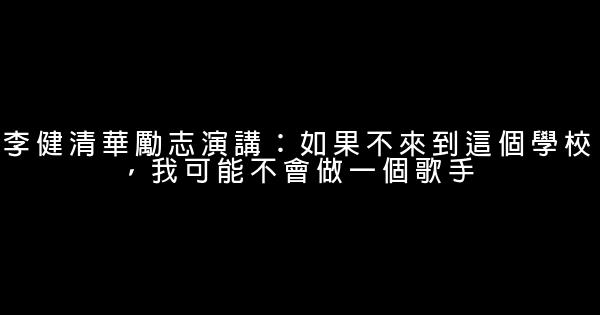 李健清華勵志演講：如果不來到這個學校，我可能不會做一個歌手 0 (0)