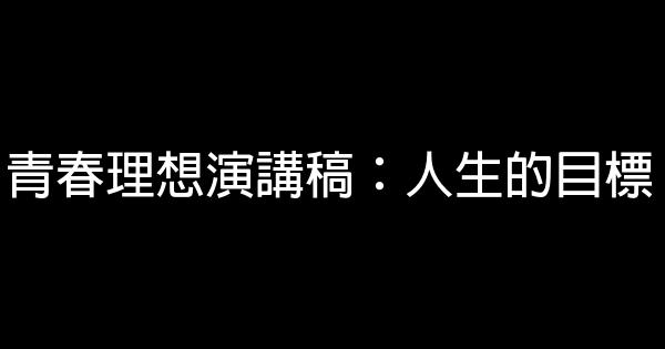 青春理想演講稿：人生的目標 0 (0)