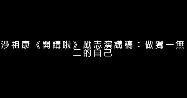 沙祖康《開講啦》勵志演講稿：做獨一無二的自己 0 (0)