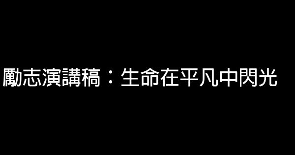 勵志演講稿：生命在平凡中閃光 0 (0)