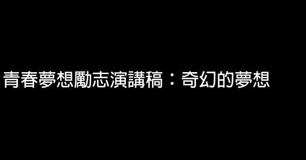 青春夢想勵志演講稿：奇幻的夢想 0 (0)