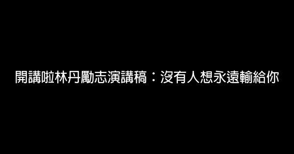 開講啦林丹勵志演講稿：沒有人想永遠輸給你 0 (0)