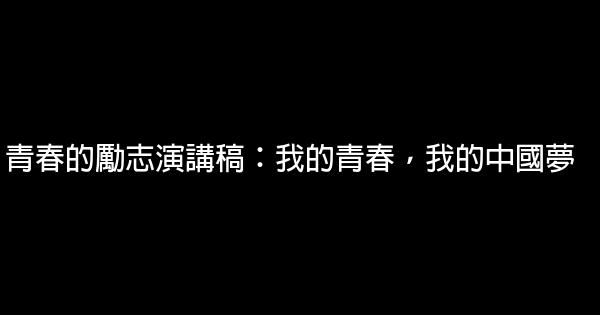 青春的勵志演講稿：我的青春，我的中國夢 0 (0)