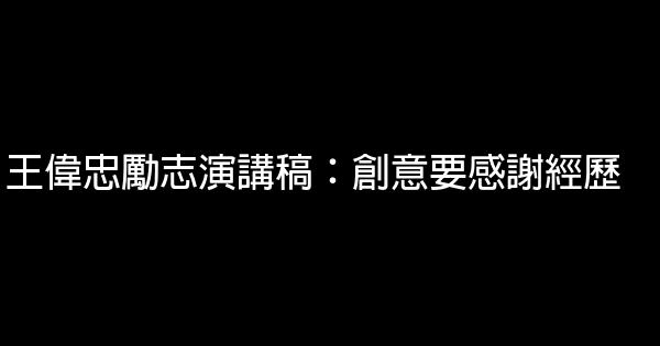 王偉忠勵志演講稿：創意要感謝經歷 0 (0)