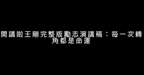 開講啦王剛完整版勵志演講稿：每一次轉角都是命運 0 (0)