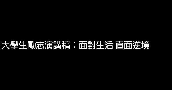 大學生勵志演講稿：面對生活 直面逆境 0 (0)