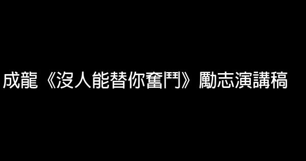 成龍《沒人能替你奮鬥》勵志演講稿 0 (0)