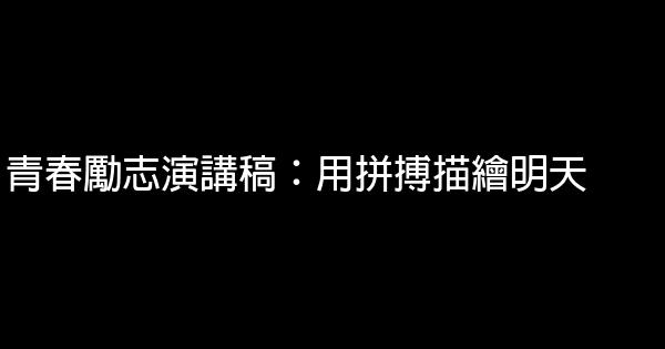 青春勵志演講稿：用拼搏描繪明天 0 (0)