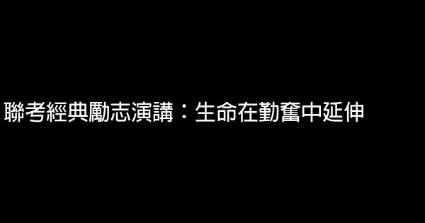 聯考經典勵志演講：生命在勤奮中延伸 0 (0)