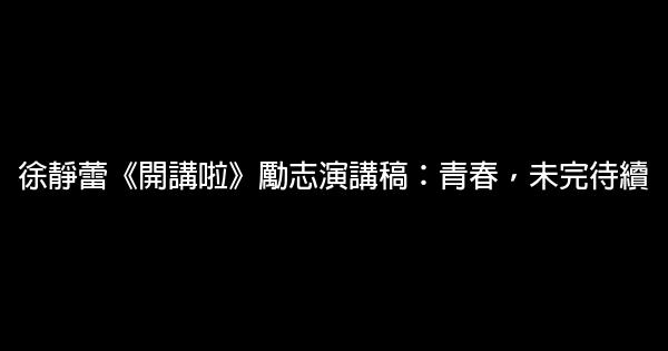 徐靜蕾《開講啦》勵志演講稿：青春，未完待續 0 (0)