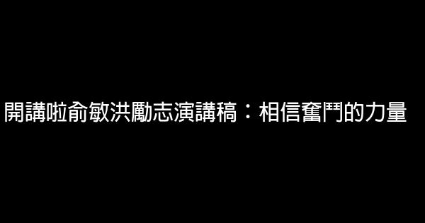 開講啦俞敏洪勵志演講稿：相信奮鬥的力量 0 (0)