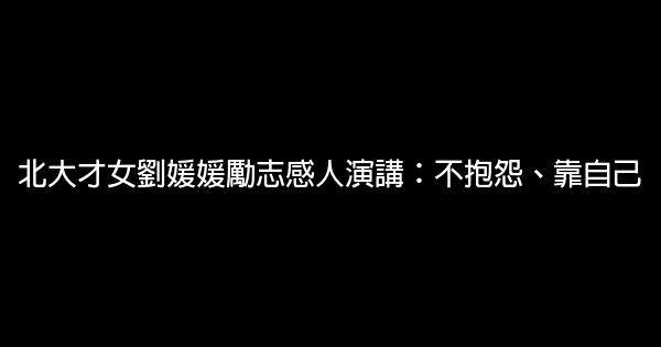 北大才女劉媛媛勵志感人演講：不抱怨、靠自己 0 (0)