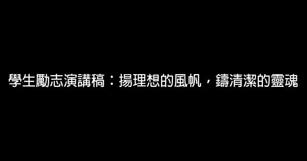 學生勵志演講稿：揚理想的風帆，鑄清潔的靈魂 0 (0)