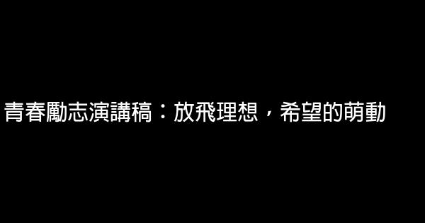 青春勵志演講稿：放飛理想，希望的萌動 0 (0)