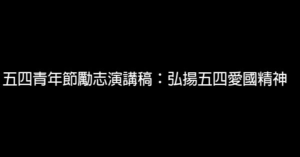 五四青年節勵志演講稿：弘揚五四愛國精神 0 (0)