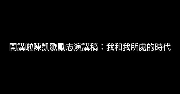 開講啦陳凱歌勵志演講稿：我和我所處的時代 0 (0)