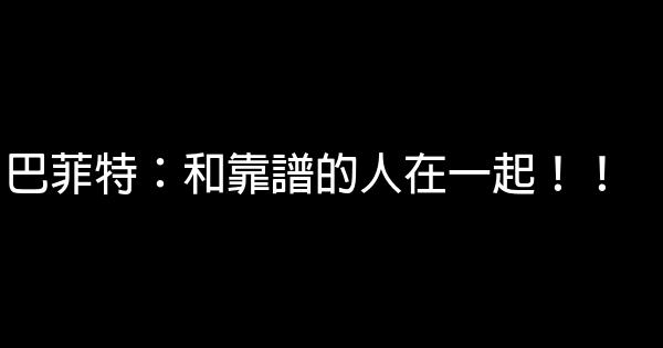 巴菲特：和靠譜的人在一起！！ 0 (0)