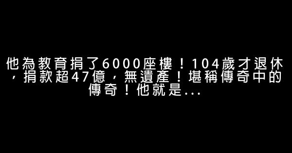 他為教育捐了6000座樓！104歲才退休，捐款超47億，無遺產！堪稱傳奇中的傳奇！他就是… 0 (0)