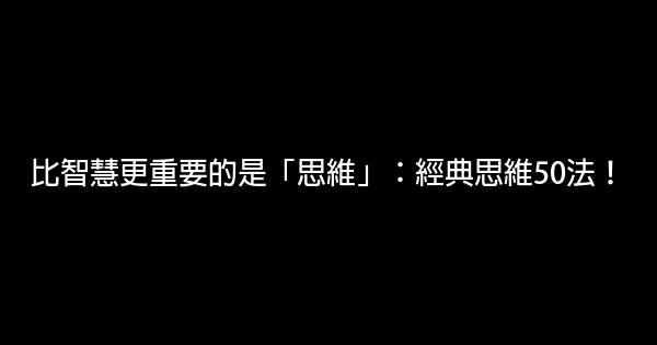 比智慧更重要的是「思維」：經典思維50法！ 0 (0)