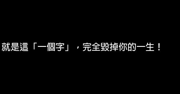 就是這「一個字」，完全毀掉你的一生！ 0 (0)