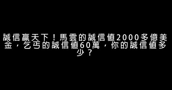 誠信贏天下！馬雲的誠信值2000多億美金，乞丐的誠信值60萬，你的誠信值多少？ 0 (0)