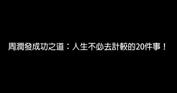 周潤發成功之道：人生不必去計較的20件事！ 0 (0)