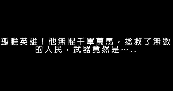 孤膽英雄！他無懼千軍萬馬，拯救了無數的人民，武器竟然是….. 0 (0)