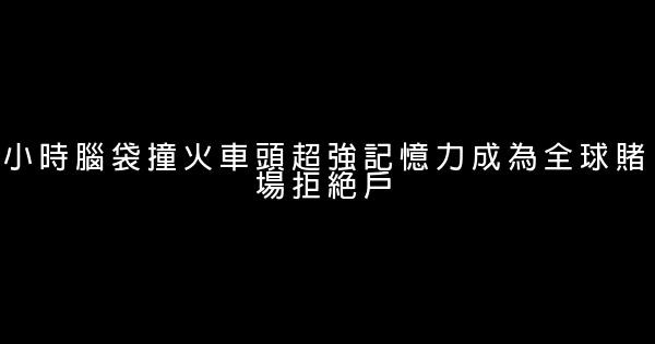 小時腦袋撞火車頭超強記憶力成為全球賭場拒絕戶 0 (0)