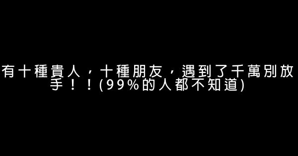 有十種貴人，十種朋友，遇到了千萬別放手！！(99%的人都不知道) 0 (0)