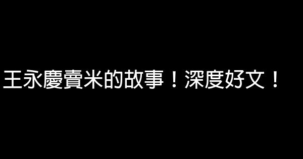 王永慶賣米的故事！深度好文！ 0 (0)