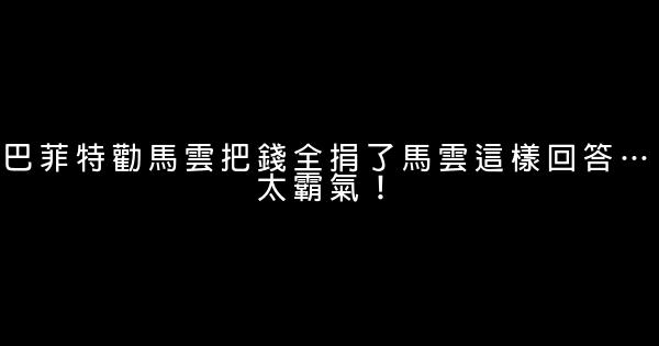 巴菲特勸馬雲把錢全捐了馬雲這樣回答…太霸氣！ 0 (0)