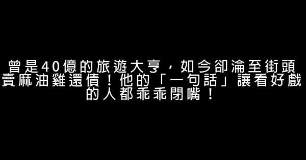 曾是40億的旅遊大亨，如今卻淪至街頭賣麻油雞還債！他的「一句話」讓看好戲的人都乖乖閉嘴！ 0 (0)