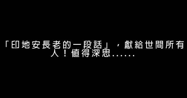 「印地安長老的一段話」，獻給世間所有人！值得深思…… 0 (0)