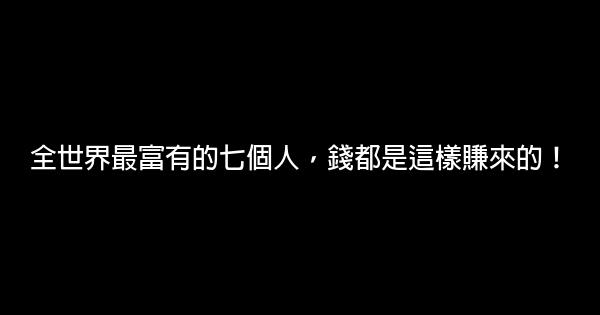 全世界最富有的七個人，錢都是這樣賺來的！ 0 (0)