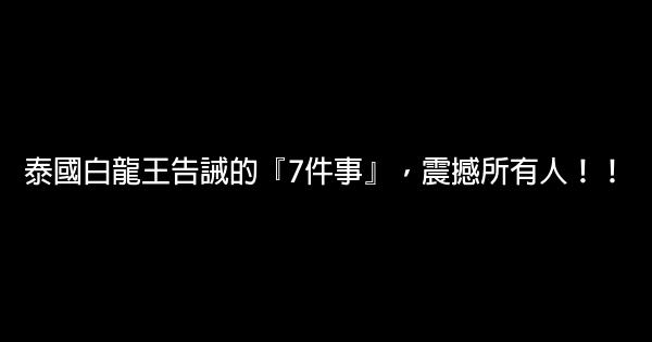 泰國白龍王告誡的『7件事』，震撼所有人！！ 0 (0)